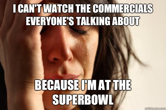 i can't watch the commercials everyone's talking about because i'm AT the superbowl  First World Problems