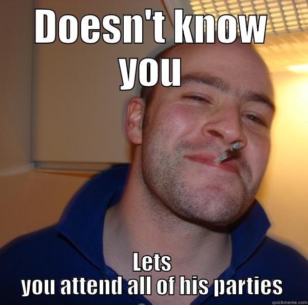 DOESN'T KNOW YOU LETS YOU ATTEND ALL OF HIS PARTIES Good Guy Greg 