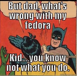 BUT DAD, WHAT'S WRONG WITH MY FEDORA KID....YOU KNOW NOT WHAT YOU DO. Slappin Batman