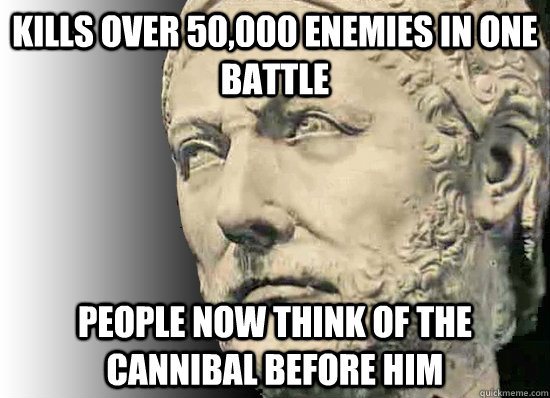 Kills over 50,000 enemies in one battle People now think of the cannibal before him  