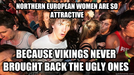 Northern European women are so attractive Because vikings never brought back the ugly ones - Northern European women are so attractive Because vikings never brought back the ugly ones  Sudden Clarity Clarence