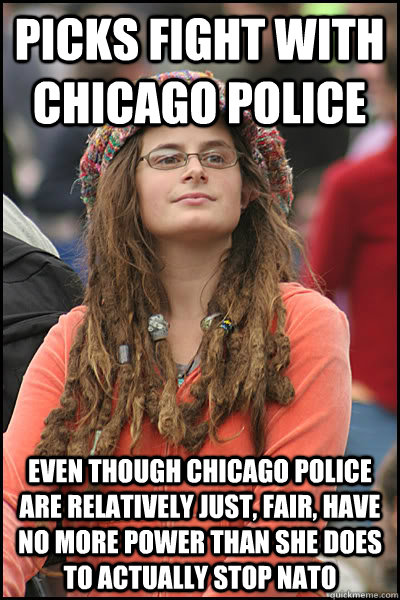 picks fight with Chicago police even though chicago police are relatively just, fair, have no more power than she does to actually stop nato - picks fight with Chicago police even though chicago police are relatively just, fair, have no more power than she does to actually stop nato  College Liberal