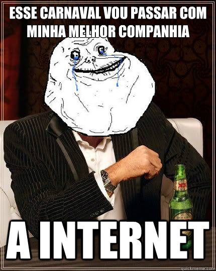 Esse carnaval vou passar com minha melhor companhia A internet  Most Forever Alone In The World