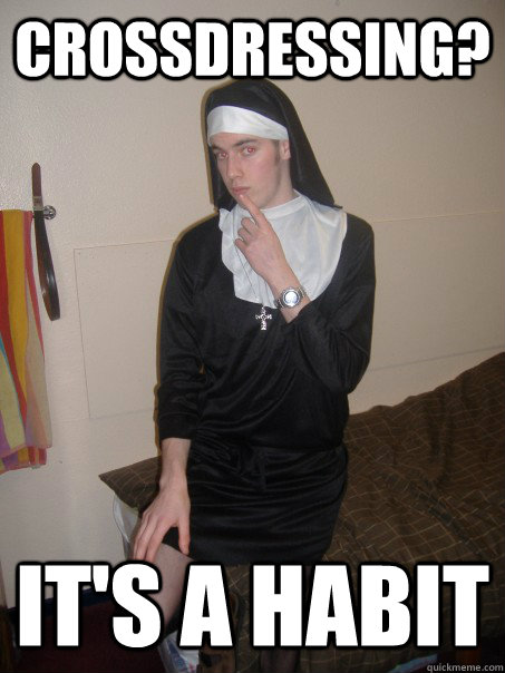 Crossdressing? It's a habit - Crossdressing? It's a habit  Crossdressing Nun