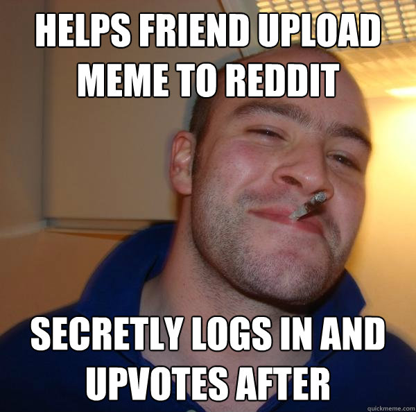 Helps friend upload meme to reddit secretly logs in and upvotes after - Helps friend upload meme to reddit secretly logs in and upvotes after  Misc