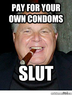 Pay for your own condoms slut  Scumbag Rush Limbaugh