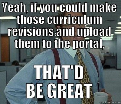 John's message to the Arts Tech faculty. - YEAH, IF YOU COULD MAKE THOSE CURRICULUM REVISIONS AND UPLOAD THEM TO THE PORTAL, THAT'D BE GREAT Bill Lumbergh