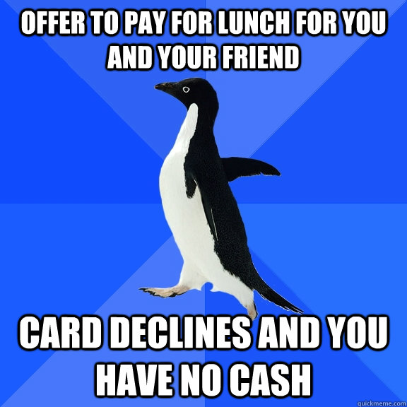 offer to pay for lunch for you and your friend card declines and you have no cash  Socially Awkward Penguin