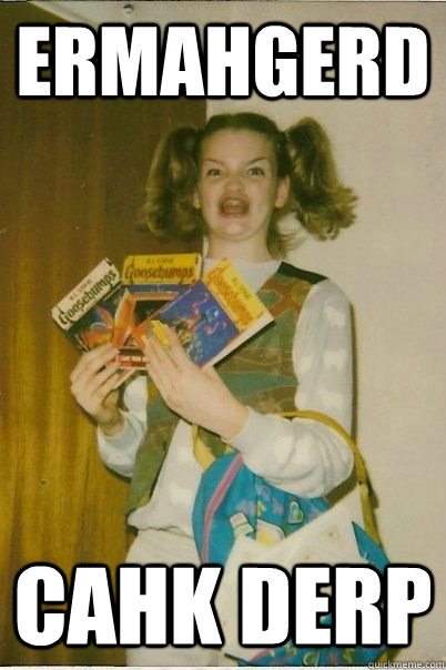 ERMAHGERD cahk derp  ERMAHGERD CERDPREH