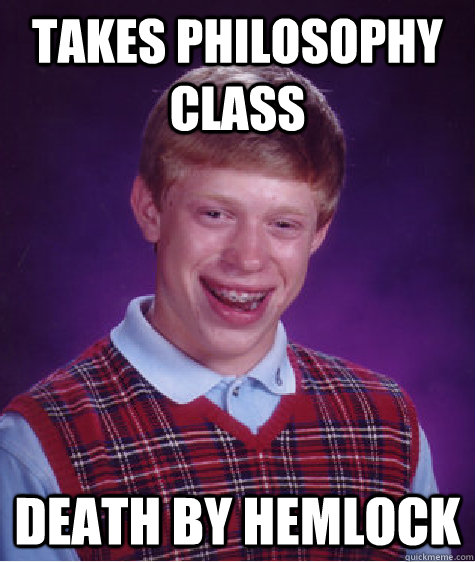 Takes philosophy class death by hemlock  Bad Luck Brian