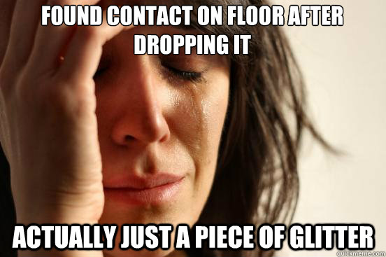 Found contact on floor after dropping it ACTUALLY JUST A PIECE OF GLITTER  First World Problems