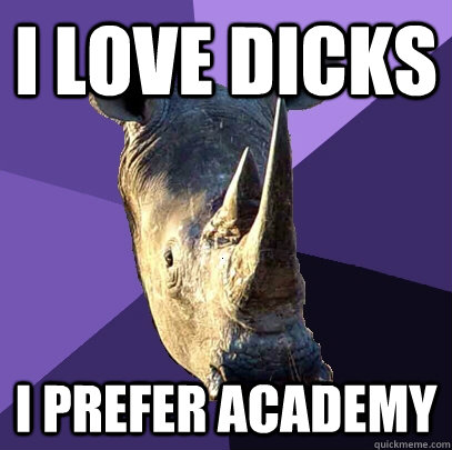 i love dicks I prefer academy  Sexually Oblivious Rhino