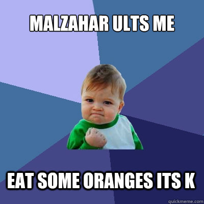 malzahar ults me  eat some oranges its k  Success Kid