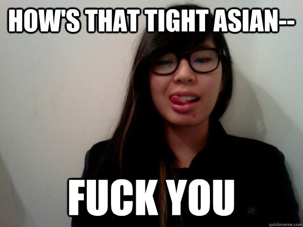 how's that tight asian-- fuck you - how's that tight asian-- fuck you  decolonized asian slut