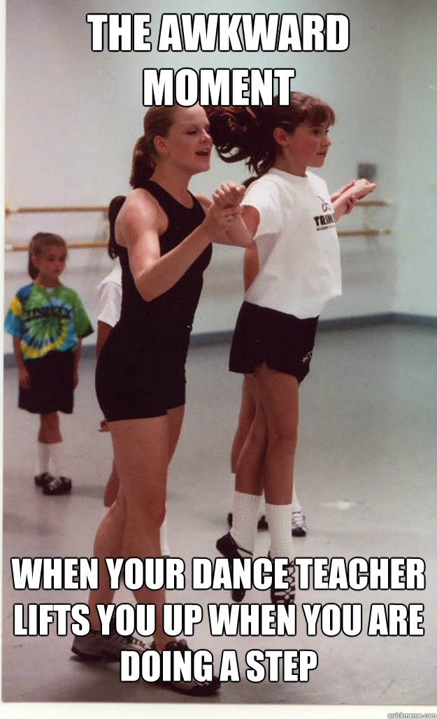 The Awkward moment When your dance teacher lifts you up when you are doing a step - The Awkward moment When your dance teacher lifts you up when you are doing a step  irish dance meme