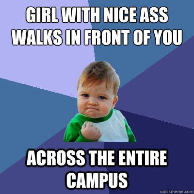 girl with nice ass walks in front of you across the entire campus  Success Kid