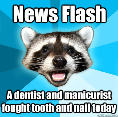 News Flash A dentist and manicurist fought tooth and nail today  Lame Pun Coon