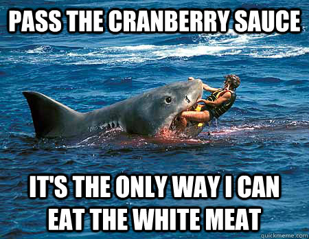 Pass the cranberry sauce it's the only way i can eat the white meat  Thanksgiving Shark
