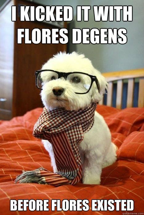 i kicked it with flores degens before flores existed - i kicked it with flores degens before flores existed  Hipster Dog