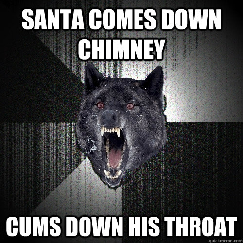 santa comes down chimney cums down his throat  Insanity Wolf