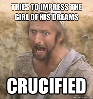 Tries to impress the girl of his dreams Crucified  Bad Luck Bwian