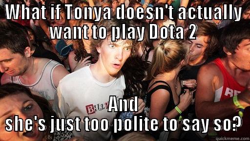 WHAT IF TONYA DOESN'T ACTUALLY WANT TO PLAY DOTA 2 AND SHE'S JUST TOO POLITE TO SAY SO? Sudden Clarity Clarence