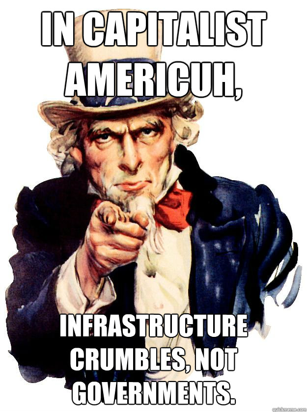 In Capitalist Americuh, infrastructure crumbles, not governments. - In Capitalist Americuh, infrastructure crumbles, not governments.  Misc