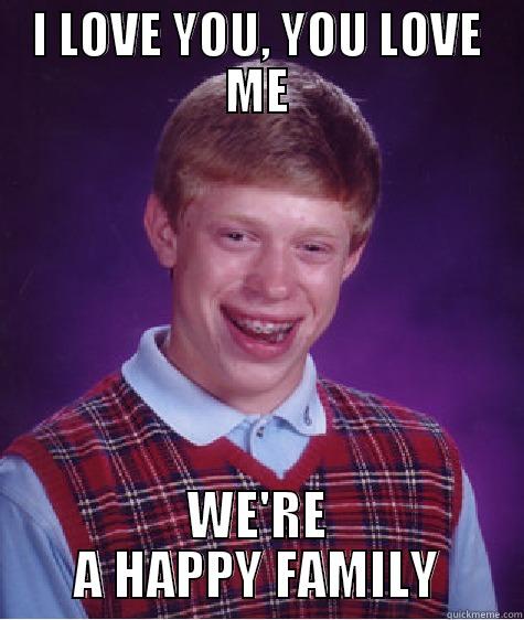 I LOVE YOU, YOU LOVE ME WE'RE A HAPPY FAMILY Bad Luck Brian