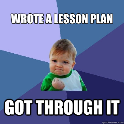 Wrote a lesson plan Got through it  Success Kid