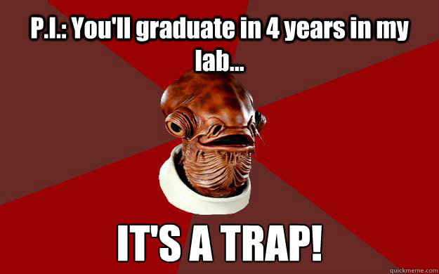 P.I.: You'll graduate in 4 years in my lab... IT'S A TRAP!  Admiral Ackbar Relationship Expert