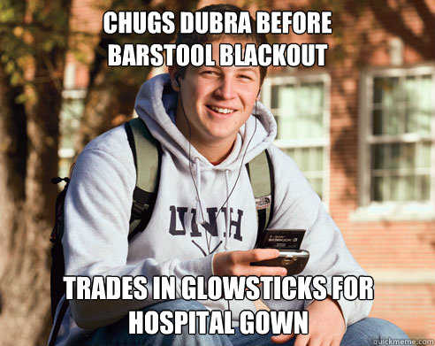 chugs dubra before 
barstool blackout trades in glowsticks for hospital gown  College Freshman