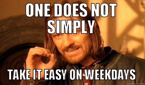 ONE DOES NOT SIMPLY TAKE IT EASY ON WEEKDAYS Boromir