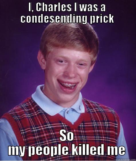 I, CHARLES I WAS A CONDESENDING PRICK SO MY PEOPLE KILLED ME Bad Luck Brian