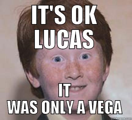 IT'S OK LUCAS IT WAS ONLY A VEGA Over Confident Ginger