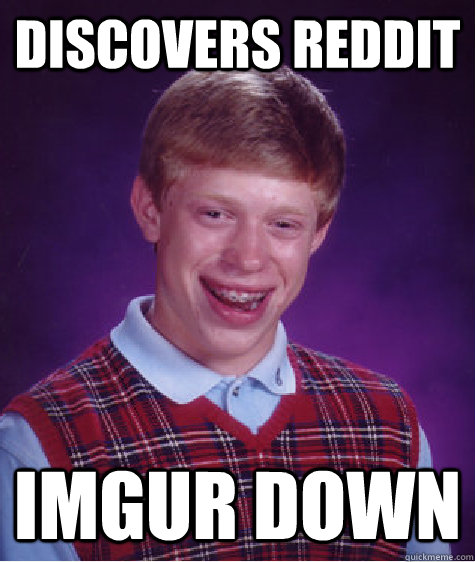 Discovers reddit IMGUR down   Bad Luck Brian