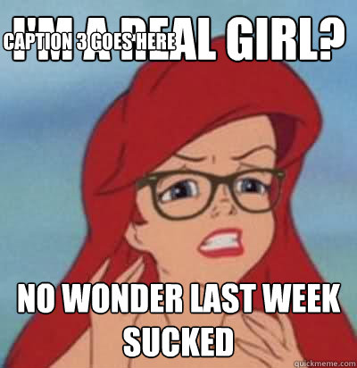 I'm A real Girl? no wonder last week sucked Caption 3 goes here  Hipster Ariel