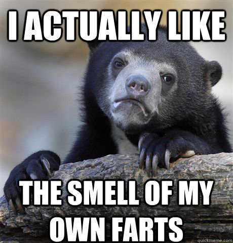 i actually like the smell of my own farts  Confession Bear