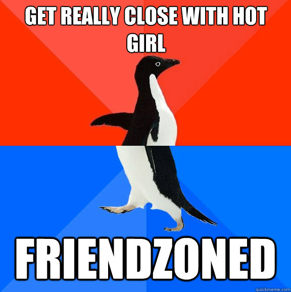 Get really close with hot girl Friendzoned  Socially Awesome Awkward Penguin