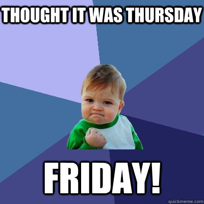 Thought it was thursday friday!  Success Kid