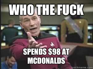 Who the fuck Spends $98 at McDonalds - Who the fuck Spends $98 at McDonalds  Picard