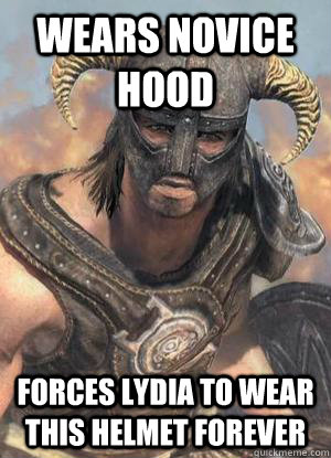 Wears novice hood Forces Lydia to wear this helmet forever  Scumbag low lvl Dovahkiin