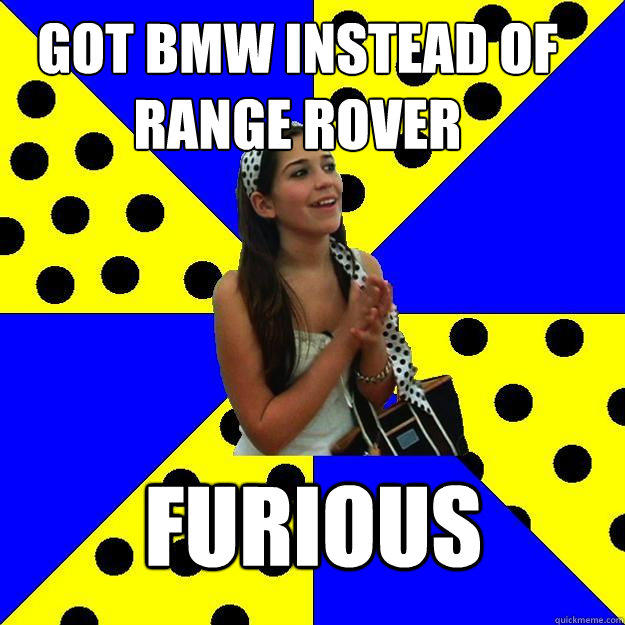 got bmw instead of range rover furious - got bmw instead of range rover furious  Sheltered Suburban Kid