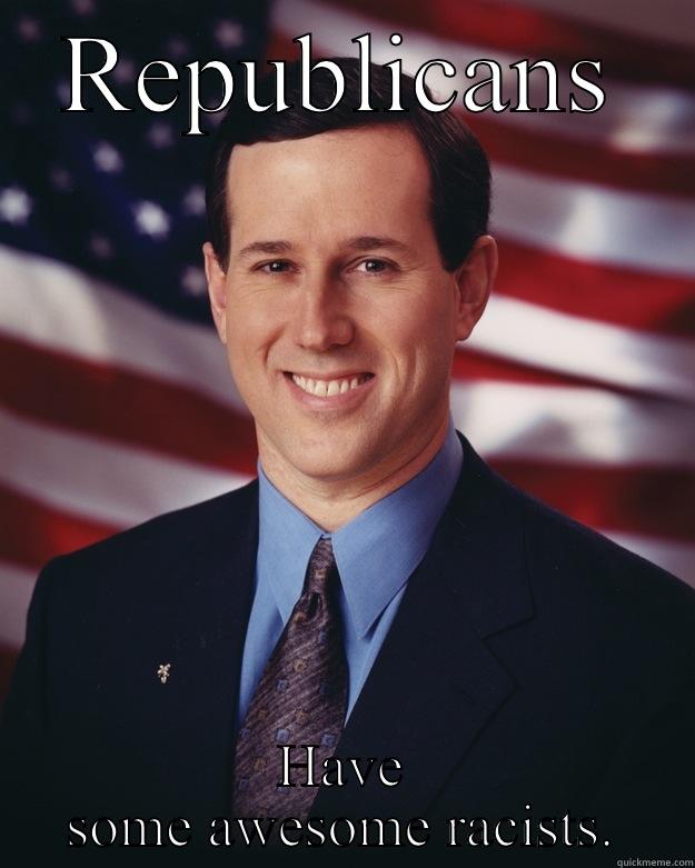 REPUBLICANS HAVE SOME AWESOME RACISTS. Rick Santorum