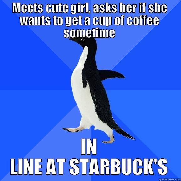 MEETS CUTE GIRL, ASKS HER IF SHE WANTS TO GET A CUP OF COFFEE SOMETIME IN LINE AT STARBUCK'S Socially Awkward Penguin