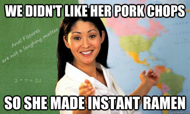 We didn't like her pork chops so she made instant ramen  