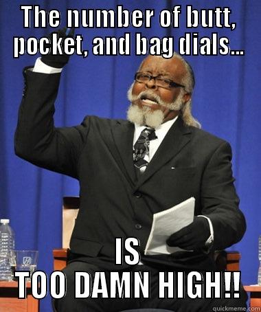 As a 911 dispatcher - THE NUMBER OF BUTT, POCKET, AND BAG DIALS... IS TOO DAMN HIGH!! The Rent Is Too Damn High