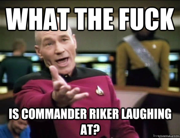 what the fuck is commander riker laughing at?  Annoyed Picard HD