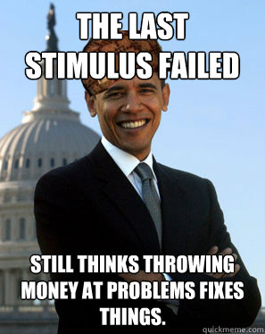 The last stimulus failed still thinks throwing money at problems fixes things.  Scumbag Obama