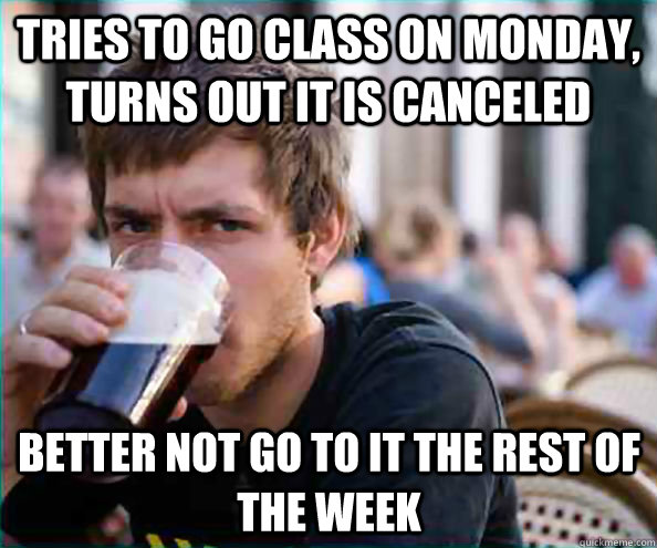 Tries to go class on monday, turns out it is canceled  Better not go to it the rest of the week  Virgin College Senior