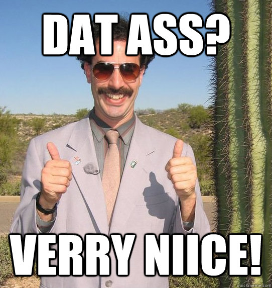 DAT ASS? Verry Niice!  Upvoting Kazakh